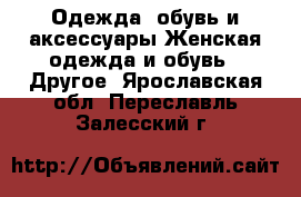 Одежда, обувь и аксессуары Женская одежда и обувь - Другое. Ярославская обл.,Переславль-Залесский г.